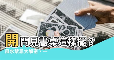 開門見書桌 風水|【開門見書桌 風水】開門見書桌這樣擺？風水禁忌大。